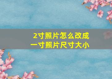 2寸照片怎么改成一寸照片尺寸大小