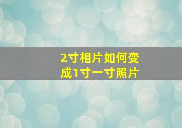 2寸相片如何变成1寸一寸照片