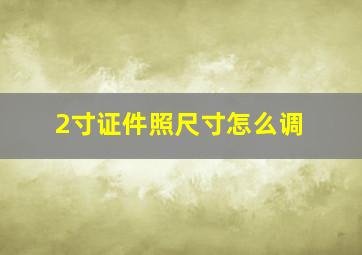 2寸证件照尺寸怎么调