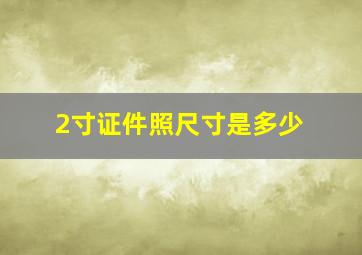 2寸证件照尺寸是多少