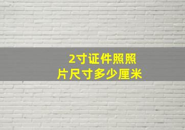 2寸证件照照片尺寸多少厘米