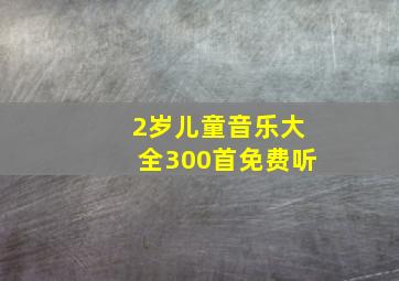 2岁儿童音乐大全300首免费听