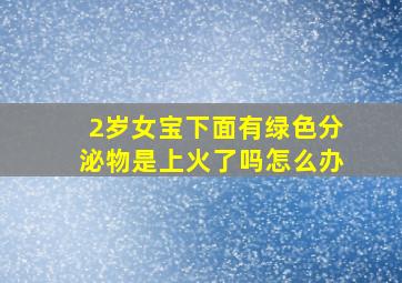 2岁女宝下面有绿色分泌物是上火了吗怎么办