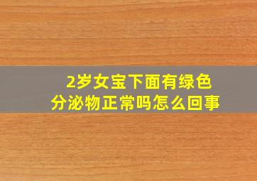 2岁女宝下面有绿色分泌物正常吗怎么回事