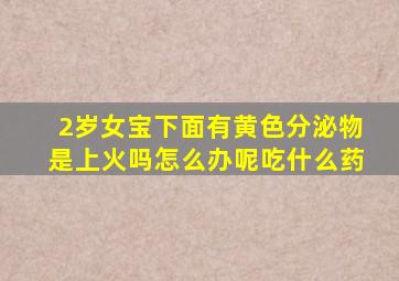 2岁女宝下面有黄色分泌物是上火吗怎么办呢吃什么药