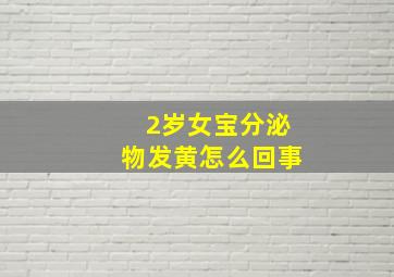 2岁女宝分泌物发黄怎么回事