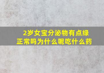 2岁女宝分泌物有点绿正常吗为什么呢吃什么药