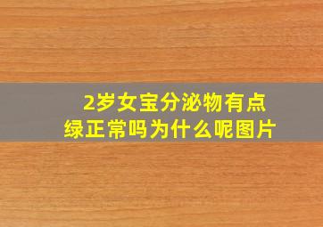 2岁女宝分泌物有点绿正常吗为什么呢图片