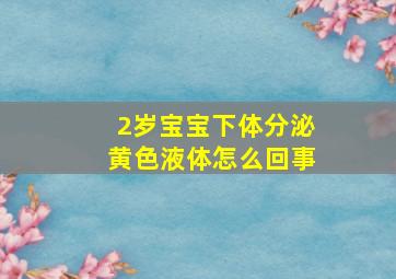 2岁宝宝下体分泌黄色液体怎么回事