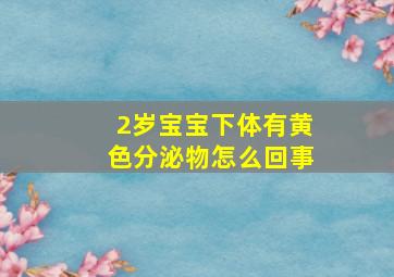 2岁宝宝下体有黄色分泌物怎么回事