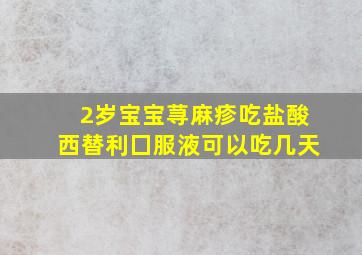 2岁宝宝荨麻疹吃盐酸西替利囗服液可以吃几天