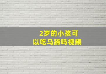 2岁的小孩可以吃马蹄吗视频