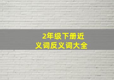 2年级下册近义词反义词大全