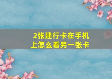 2张建行卡在手机上怎么看另一张卡