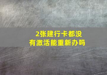 2张建行卡都没有激活能重新办吗