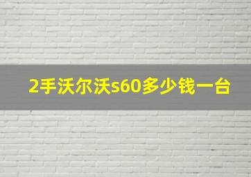 2手沃尔沃s60多少钱一台