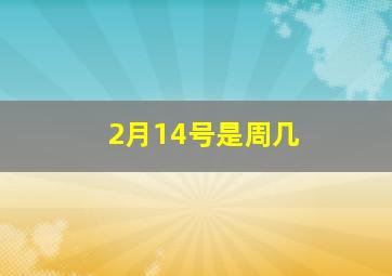 2月14号是周几