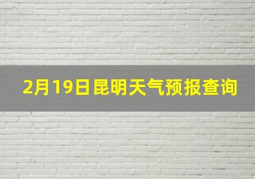 2月19日昆明天气预报查询