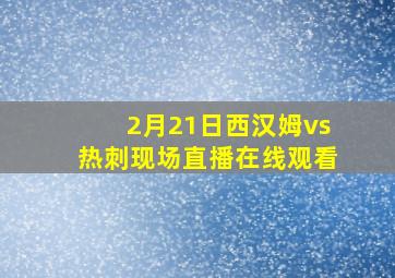 2月21日西汉姆vs热刺现场直播在线观看