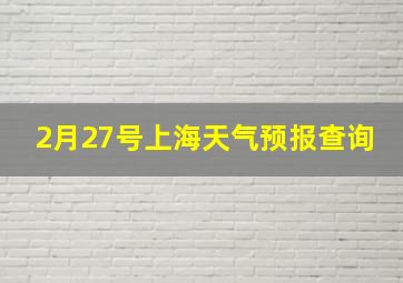 2月27号上海天气预报查询