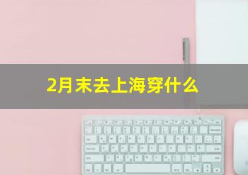 2月末去上海穿什么