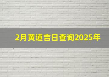 2月黄道吉日查询2025年