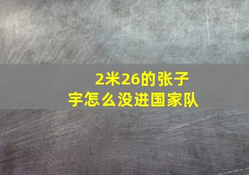 2米26的张子宇怎么没进国家队