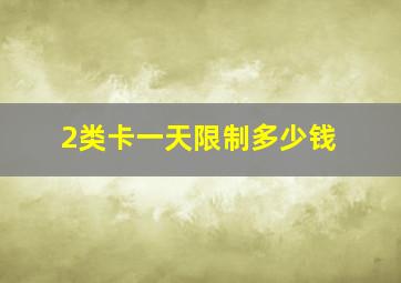 2类卡一天限制多少钱