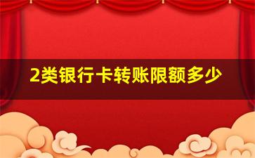 2类银行卡转账限额多少