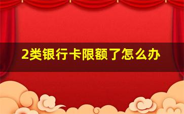 2类银行卡限额了怎么办