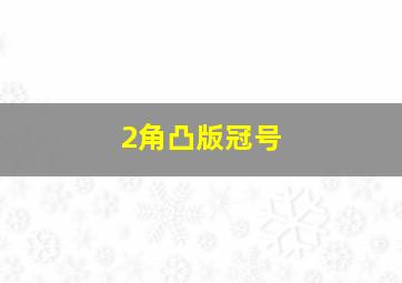 2角凸版冠号