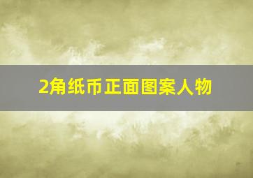 2角纸币正面图案人物