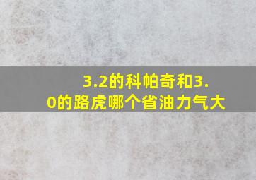 3.2的科帕奇和3.0的路虎哪个省油力气大