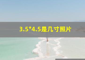 3.5*4.5是几寸照片