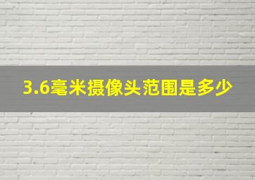 3.6毫米摄像头范围是多少