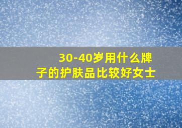 30-40岁用什么牌子的护肤品比较好女士