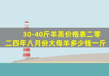 30-40斤羊羔价格表二零二四年八月份大母羊多少钱一斤