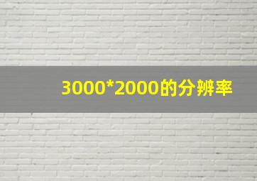 3000*2000的分辨率