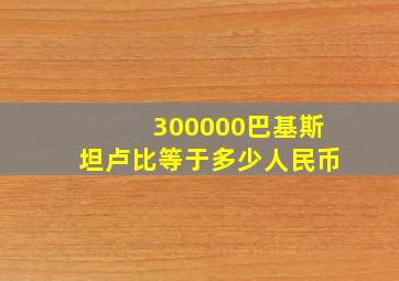 300000巴基斯坦卢比等于多少人民币