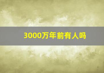 3000万年前有人吗