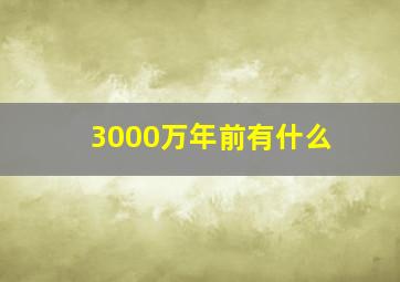 3000万年前有什么