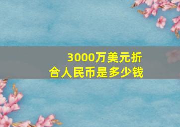 3000万美元折合人民币是多少钱