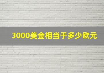 3000美金相当于多少欧元