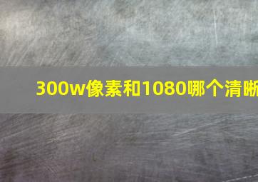 300w像素和1080哪个清晰