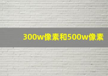 300w像素和500w像素