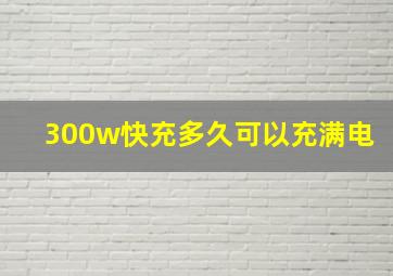 300w快充多久可以充满电