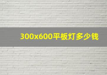 300x600平板灯多少钱