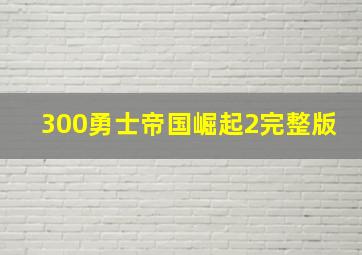 300勇士帝国崛起2完整版