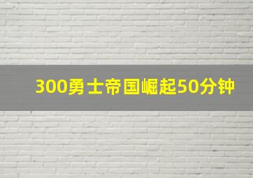 300勇士帝国崛起50分钟