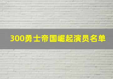 300勇士帝国崛起演员名单